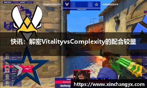 快讯：解密VitalityvsComplexity的配合较量