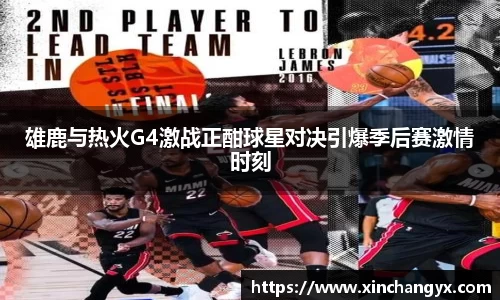 雄鹿与热火G4激战正酣球星对决引爆季后赛激情时刻