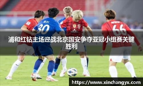 浦和红钻主场迎战北京国安争夺亚冠小组赛关键胜利